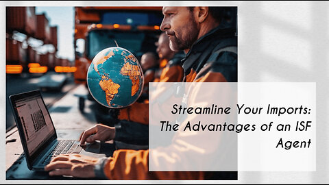 Unlocking the Secrets of Successful Importing with an ISF Agent
