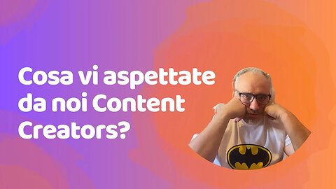 Cosa vi aspettate da noi Content Creators?