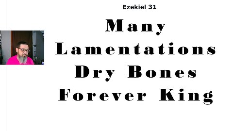 Lamentations for the Judgement Coming, the Forever KING (Ezekiel 31-37)