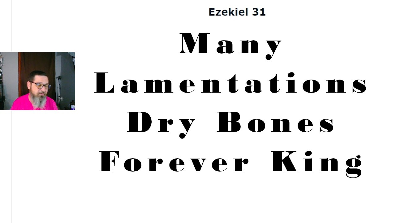 Lamentations for the Judgement Coming, the Forever KING (Ezekiel 31-37)