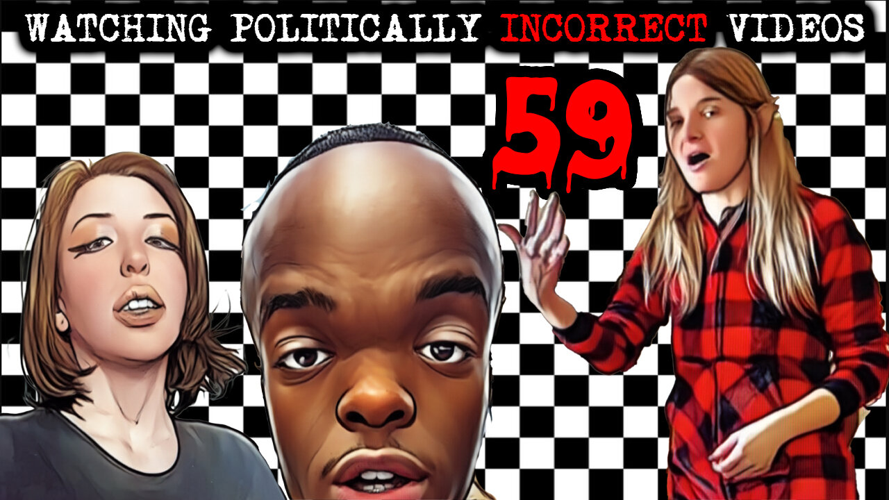 Watching Politically Incorrect Videos part 59