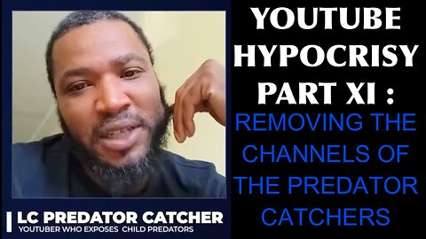 YOUTUBE HYPOCRISY PART XI : REMOVING THE CHANNELS THAT GO AFTER ONLINE PREDATORS... WHY?