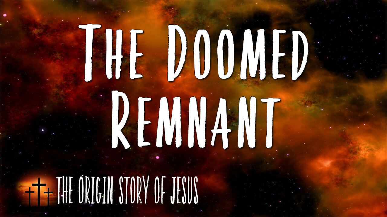 THE ORIGIN STORY OF JESUS Part 67: The Doomed Remnant