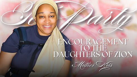 Encouragement to the Daughters of Zion | Mother Kris at the Tea Party