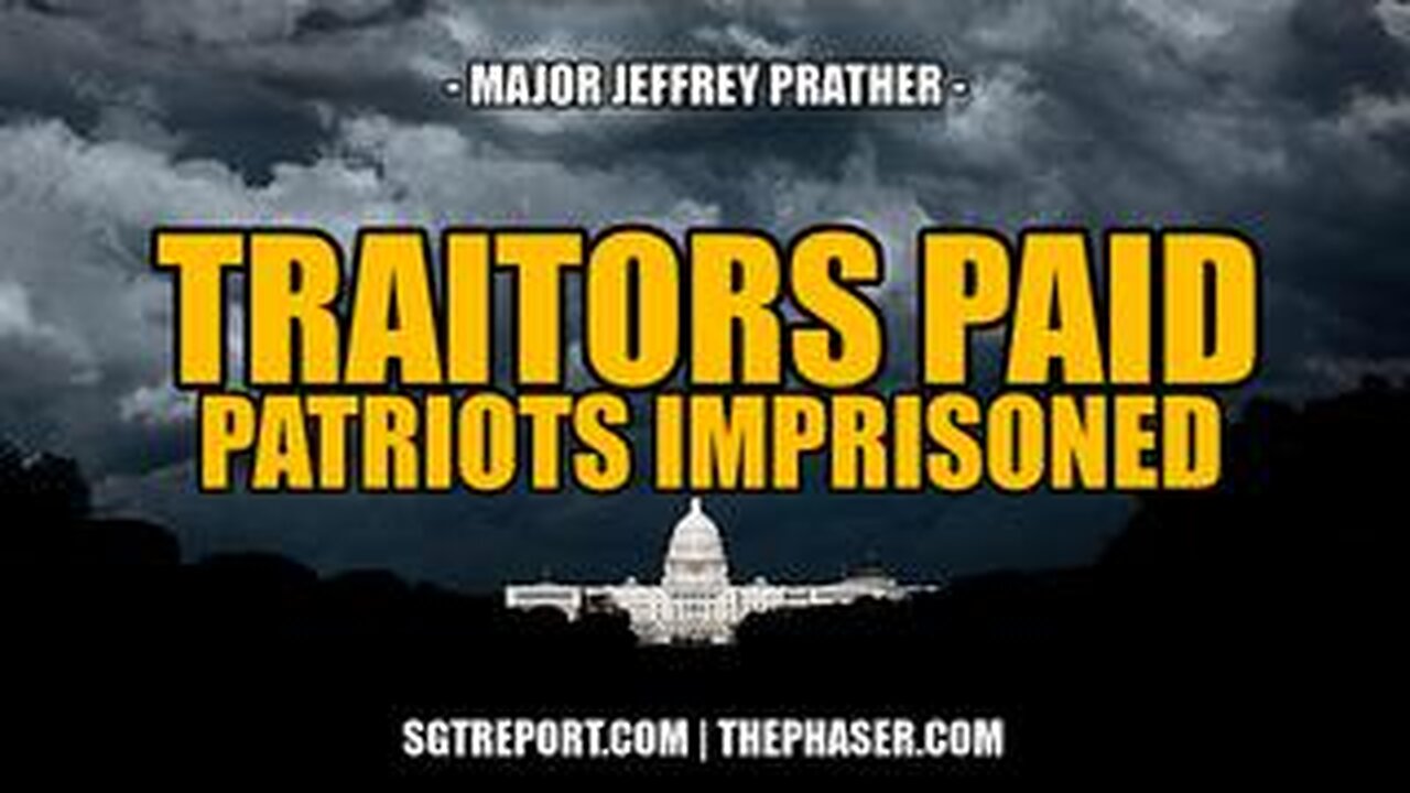 SGT REPORT - TRAITORS PAID, PATRIOTS IMPRISONED -- Major Jeffrey Prather