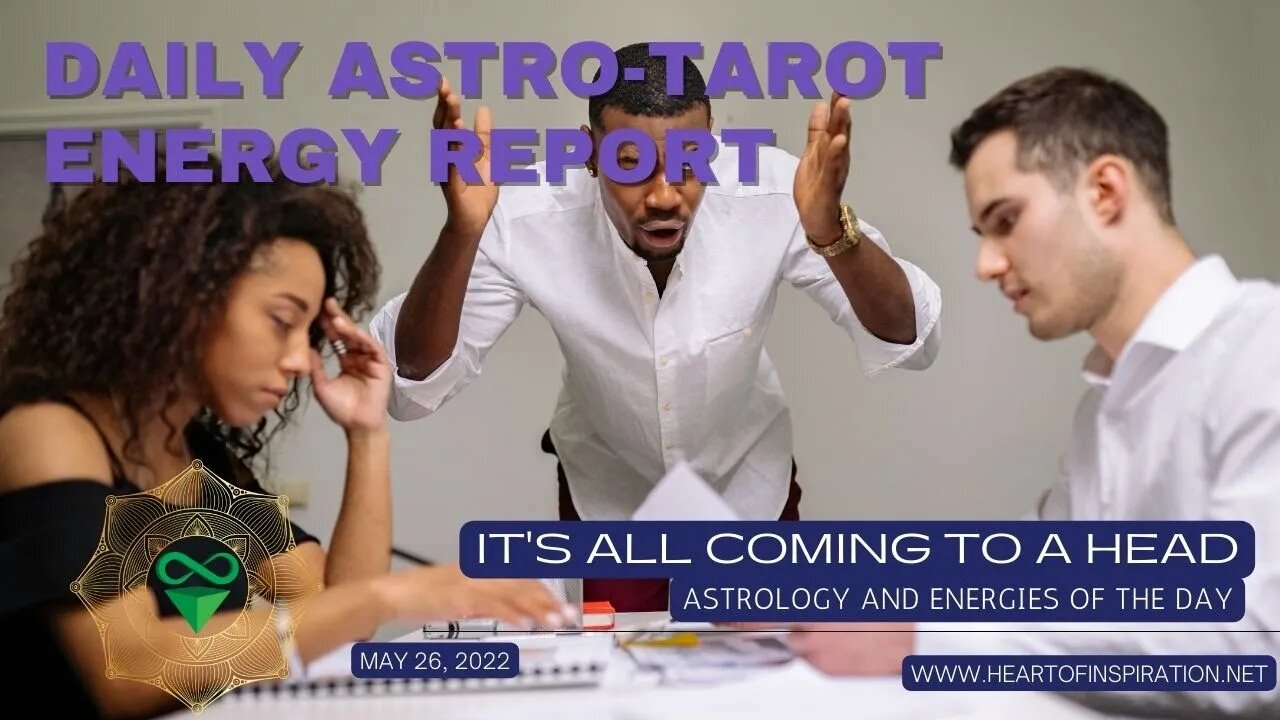 Daily Energy Report Astrology & Tarot May 26, 2022 - It's all coming To A Head