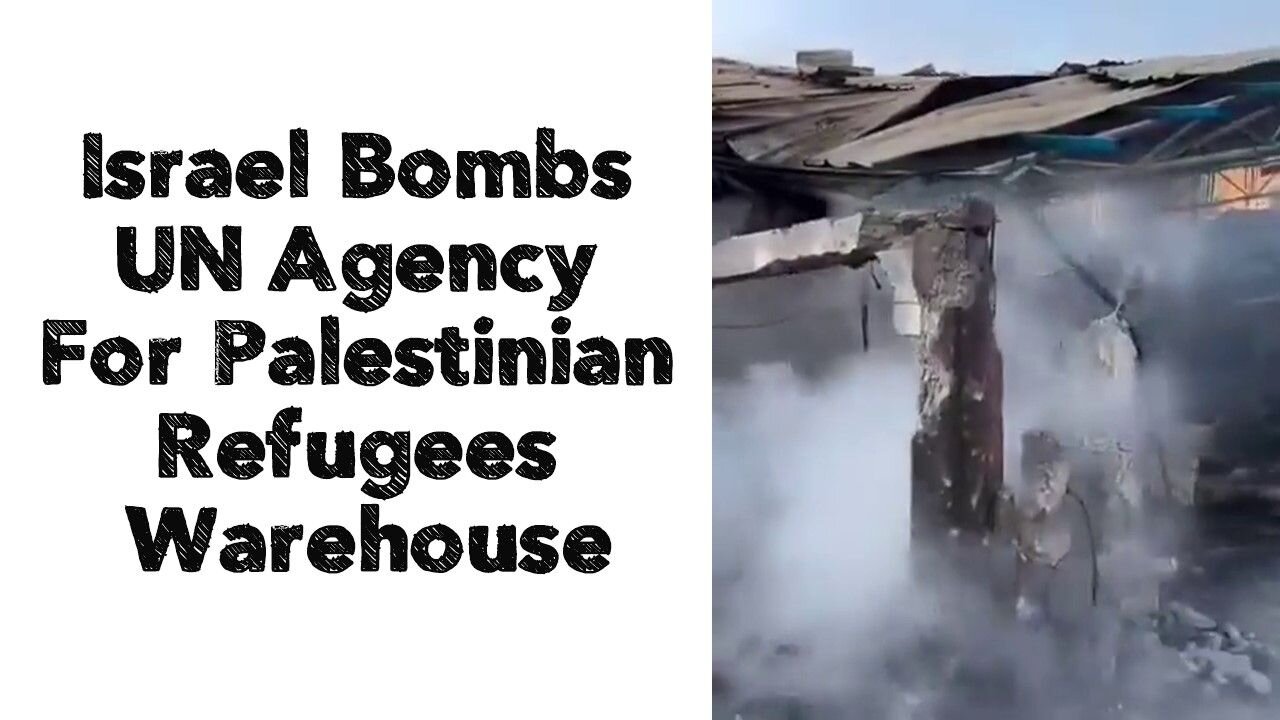 Israel Bombs UN Agency For Palestinian Refugees Warehouse