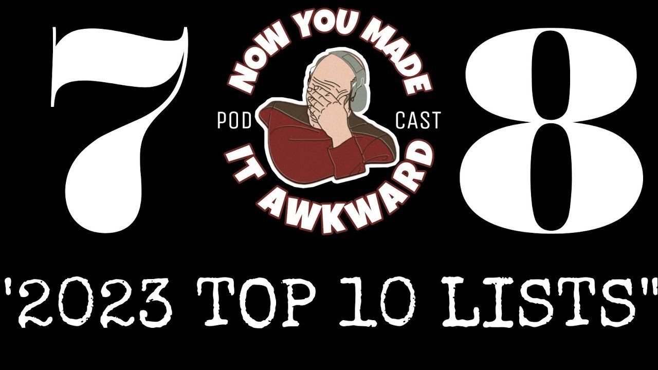 NOW YOU MADE IT AWKWARD Ep78: "2023 Top 10 Lists"