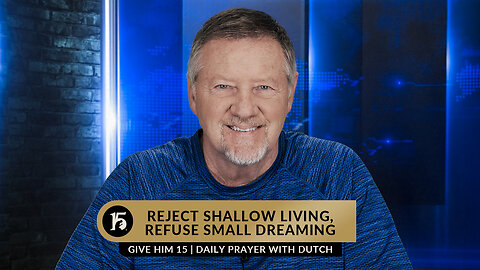 Reject Shallow Living, Refuse Small Dreaming | Give Him 15: Daily Prayer with Dutch | March 30, 2023