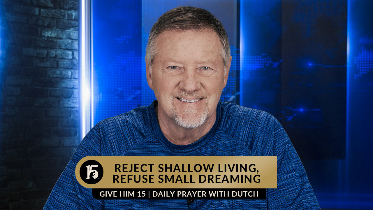 Reject Shallow Living, Refuse Small Dreaming | Give Him 15: Daily Prayer with Dutch | March 30, 2023