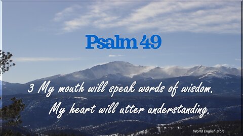 Psalm 49 - My mouth will speak words of wisdom. My heart will utter understanding.