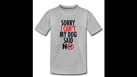 "Sorry I Can't - My Dog Said NO" T-Shirt You've Been Waiting For