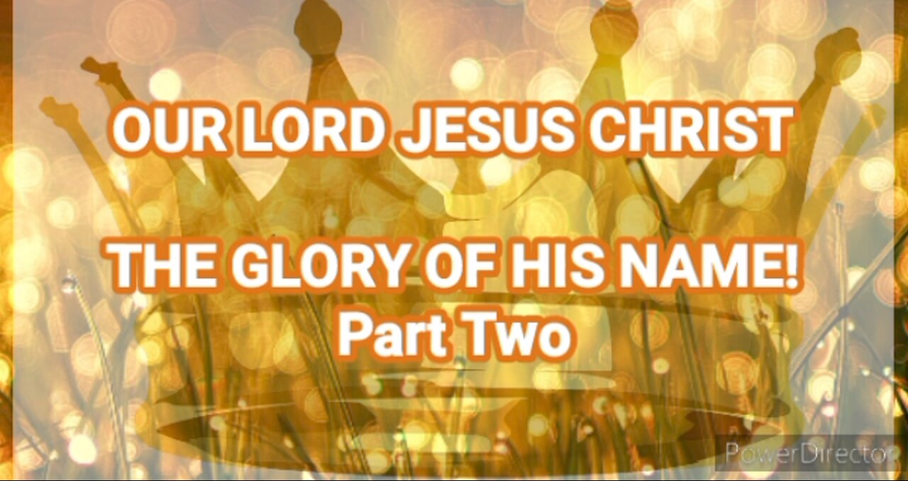 Our Lord Jesus Christ - The Glory of his Name Part Two