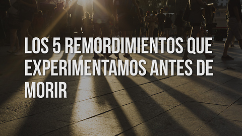 Los 5 Remordimientos Que Experimentamos Antes De Morir