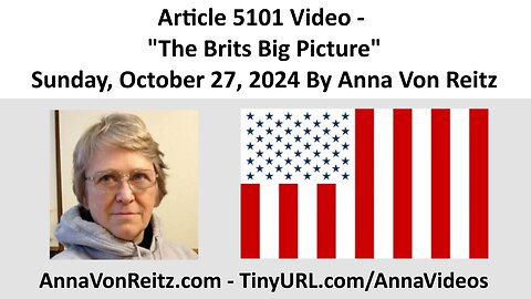 Article 5101 Video - The Brits Big Picture - Sunday, October 27, 2024 By Anna Von Reitz