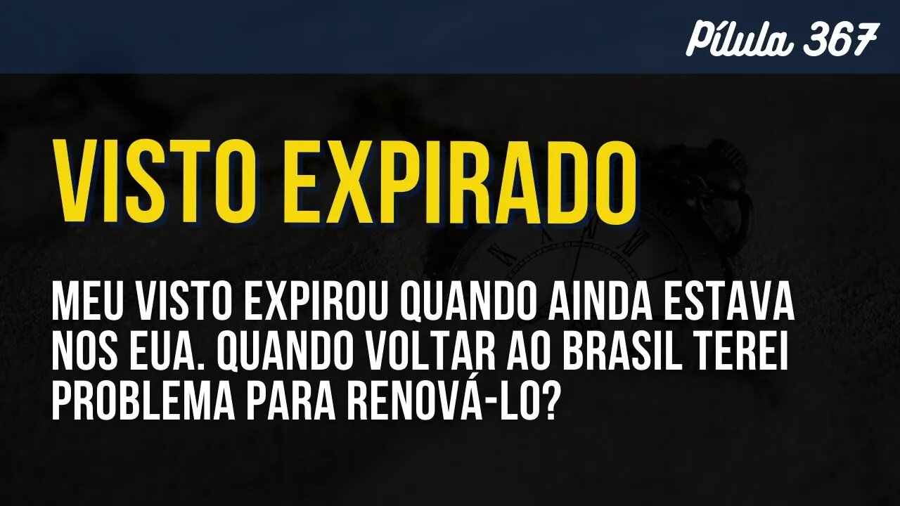 PÍLULA 367 - O VISTO EXPIROU QUANDO ESTAVA NOS EUA. AO RETORNAR TEREI PROBLEMA PARA RENOVÁ-LO?