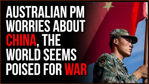 The World Seems To Be Gearing Up For WAR, Australian Prime Minister Concerned For Chinese Conflict