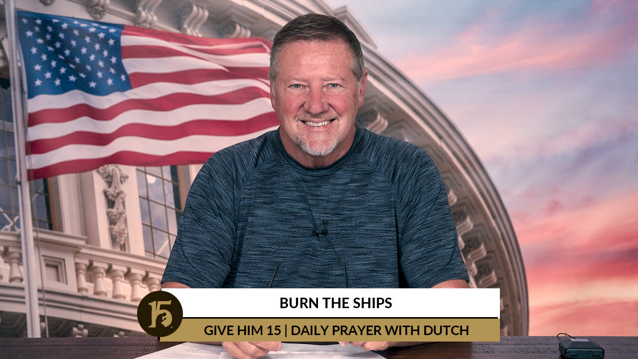 Burn the Ships | Give Him 15: Daily Prayer with Dutch | June 9, 2022