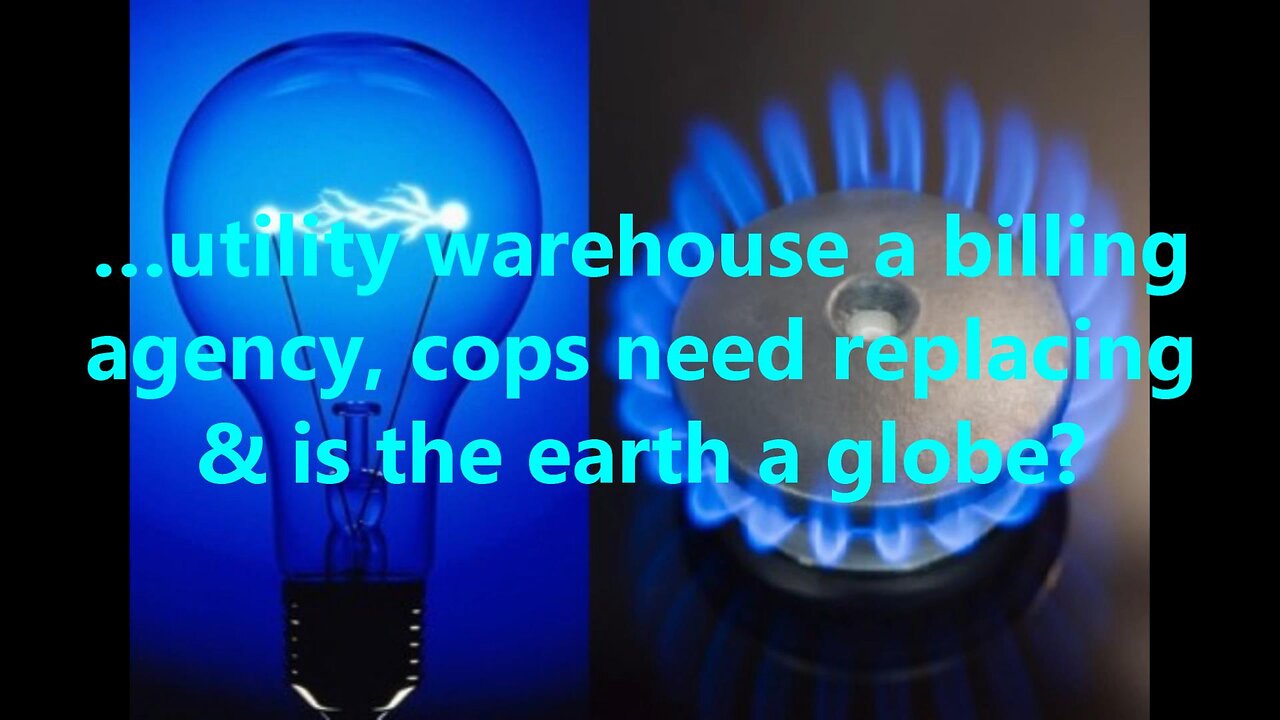 …utility warehouse a billing agency, cops need replacing & is the earth a globe?