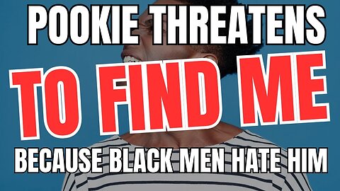 Pookie Threatens To Find Me Because Black Men Hate Him