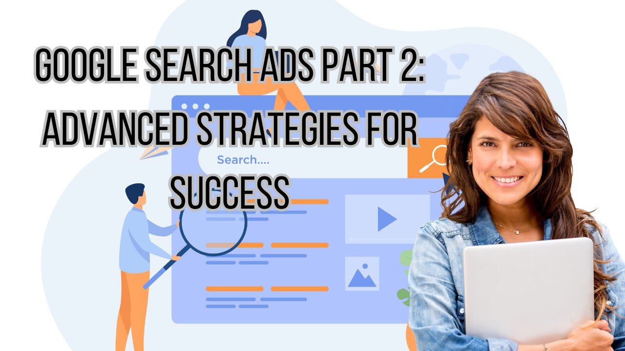 Google Search Ads Part 2: Advanced Strategies for Success