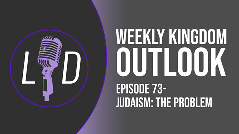 Weekly Kingdom Outlook Episode 73-Judaism:The Problem