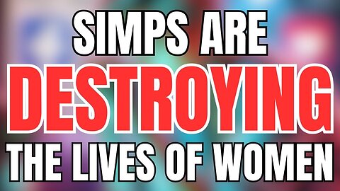 Simps are Destroying the Lives of Women