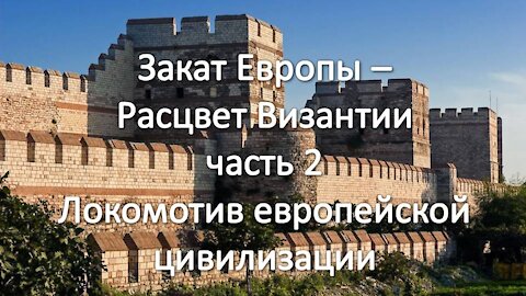 А14. Закат Европы - расцвет Византии. Часть 2. Локомотив европейской цивилизации