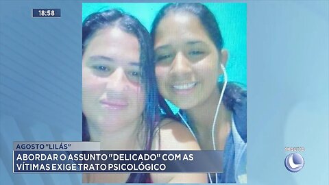 "Agosto Lilás": Abordar o Assunto Delicado com as Vítimas exige trato Psicológico.