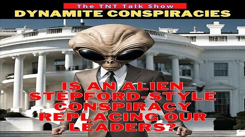 TNT #201 - Dynamite Conspiracy - Are aliens Stepford-style replacing our leaders?
