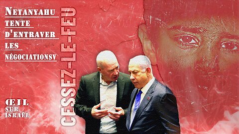 Netanyahu tente d'entraver les négociations de cessez-le-feu (Œil sur Israël)