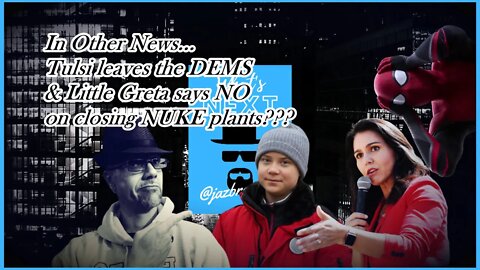 IN OTHER NEWS...TULSI LEAVES & GRETA LIKES "NUKES"
