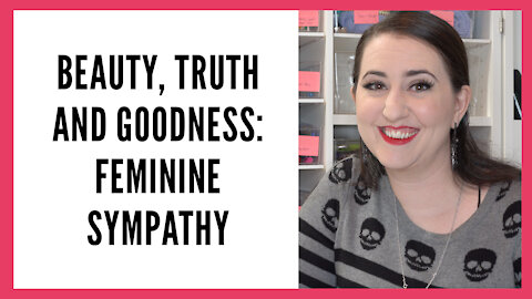 Beauty, Truth and Goodness Series: Feminine Sympathy