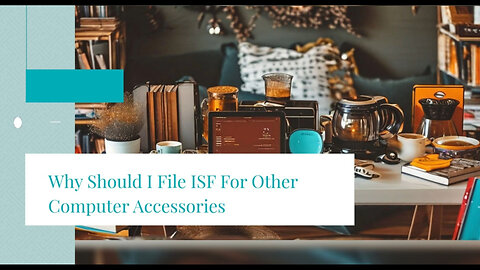 Maximizing Efficiency: Filing ISF for Computer Accessories