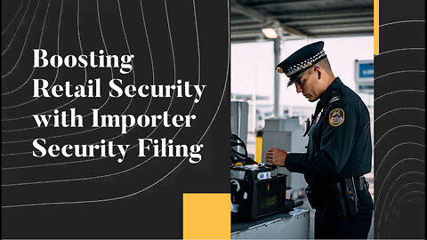 Securing the Last Mile: How ISF Enhances Retail Supply Chain Security