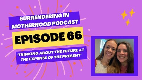 Surrendering In Motherhood Podcast Ep #66: "Thinking About The Future At The Expense Of The Present"