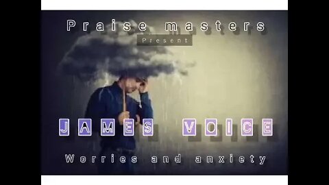 PRAISE MASTER PRESENT__ WORIES AND ANXIETY__JAMES VOICE