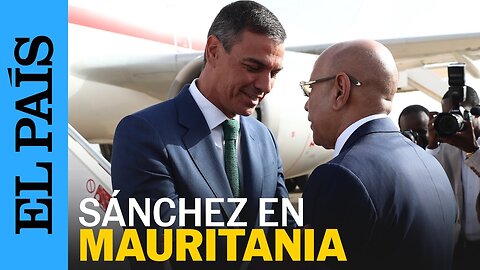 ESPAÑA | Sánchez en Mauritania: "Vamos a desarrollar el modelo de migración regular" | EL PAÍS