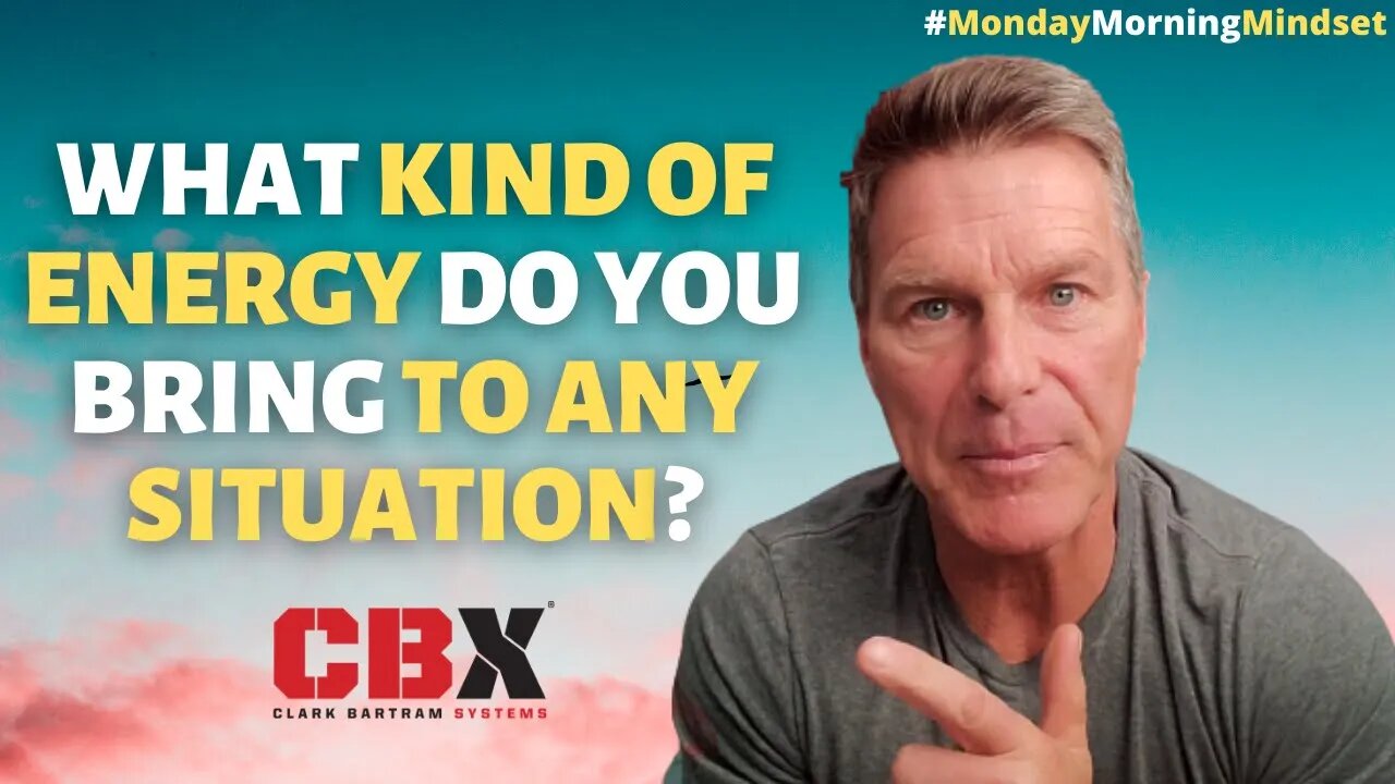 WHAT Kind of ENERGY Do You BRING To Any SITUATION | Monday Morning Mindset By Clark Bartram