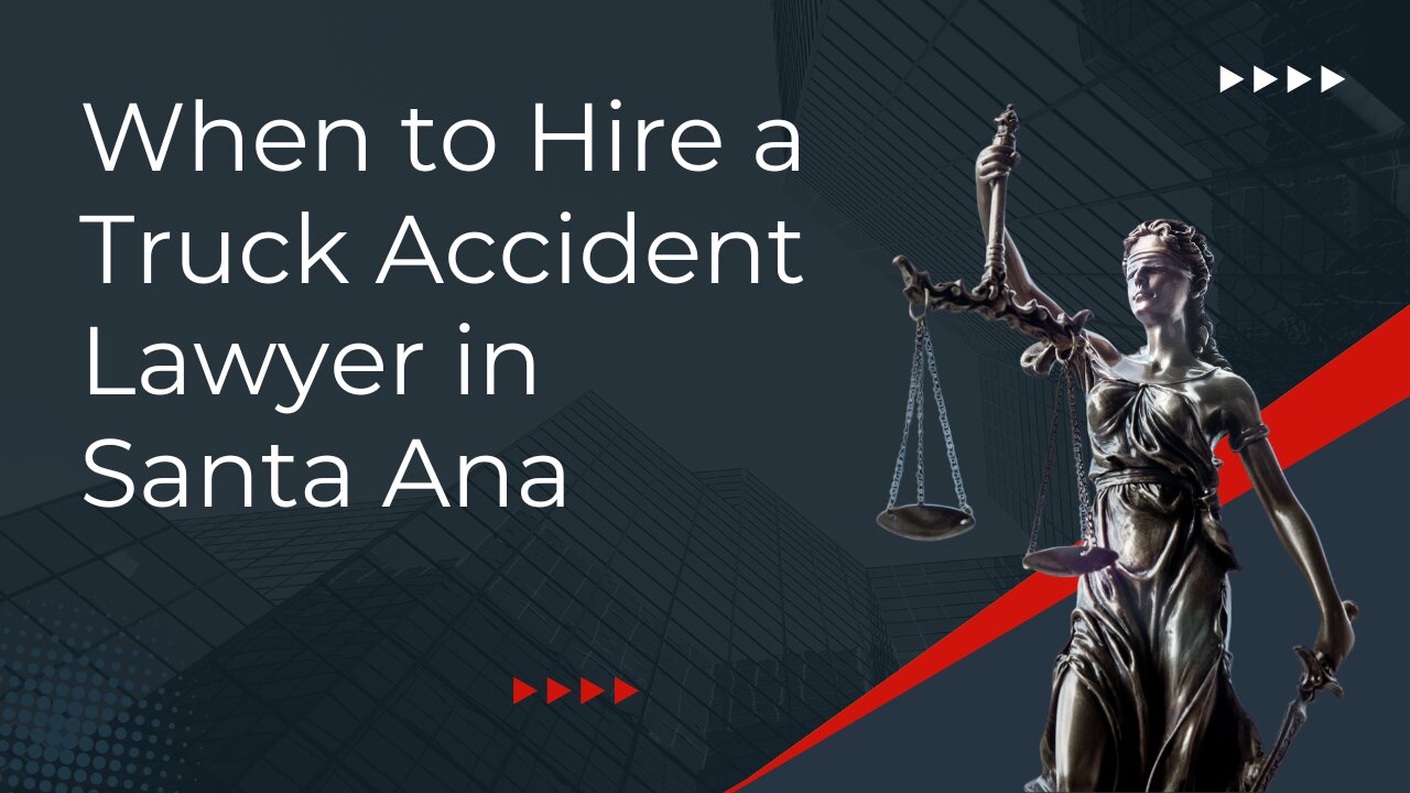 When to Hire a Truck Accident Lawyer in Santa Ana