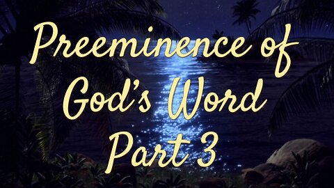 The Pre-Eminence of the Word of God: Part 3