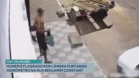 Gov. Valadares: Homem flagrado por Câmera furtando Hidrômetro na Rua Benjamim Constant.