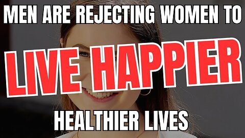 Men Are REJECTING Women to Live Happier Healthier Lives