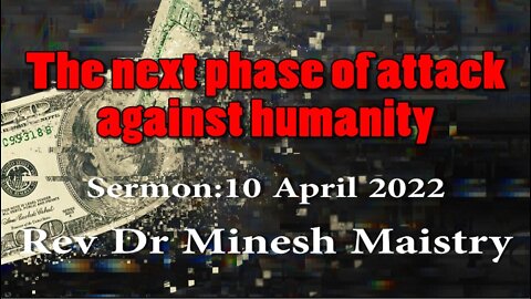 THE NEXT PHASE OF ATTACK AGAINST HUMANITY (Sermon: 10 April 2022) - REV DR MINESH MAISTRY