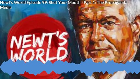 Newt's World Episode 99: Shut Your Mouth Part 1: The Propaganda Media
