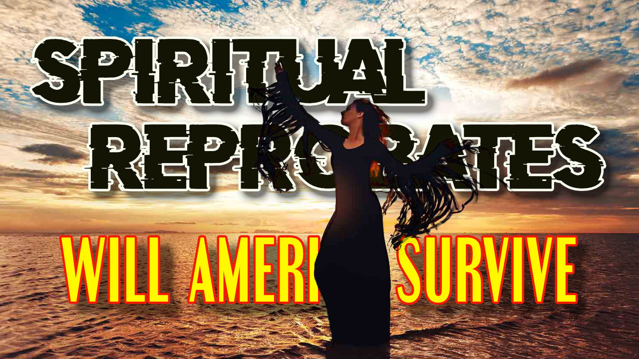 Spiritual Reprobates - Will America Survive?