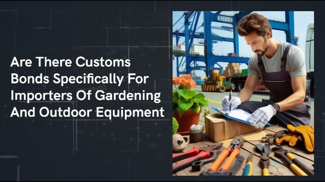 Simplifying Customs Bonds: A Guide for Gardening and Outdoor Equipment Importers