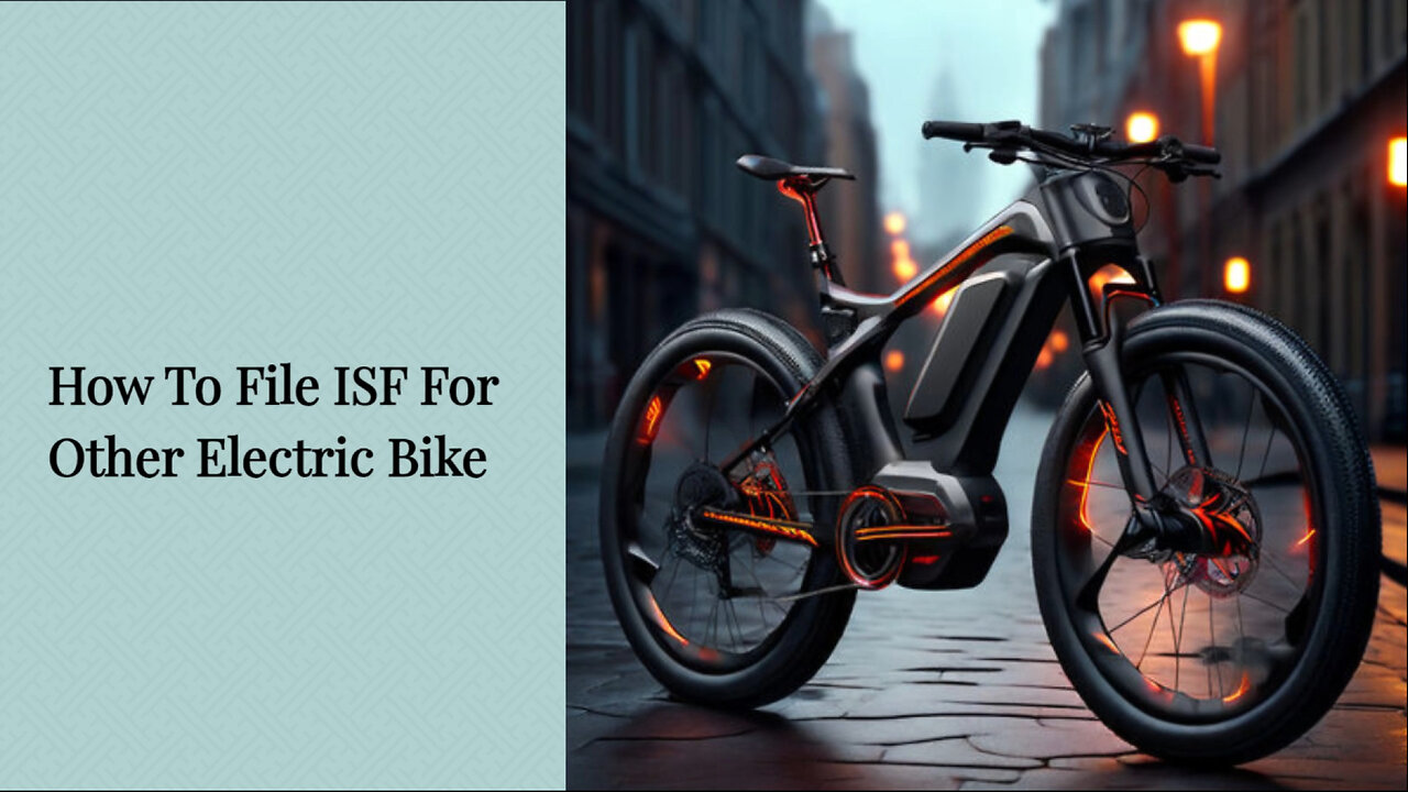 Mastering the ISF Process: Filing an Importer Security Filing for Electric Bikes