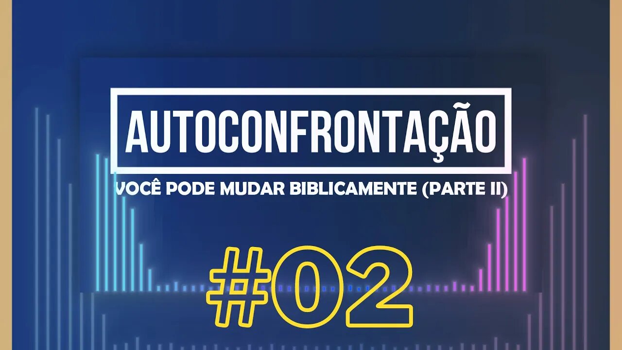 AUTOCONFRONTAÇÃO | Você pode mudar Biblicamente (Parte II) | #02