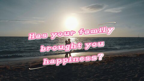 has your family brought you happiness?
